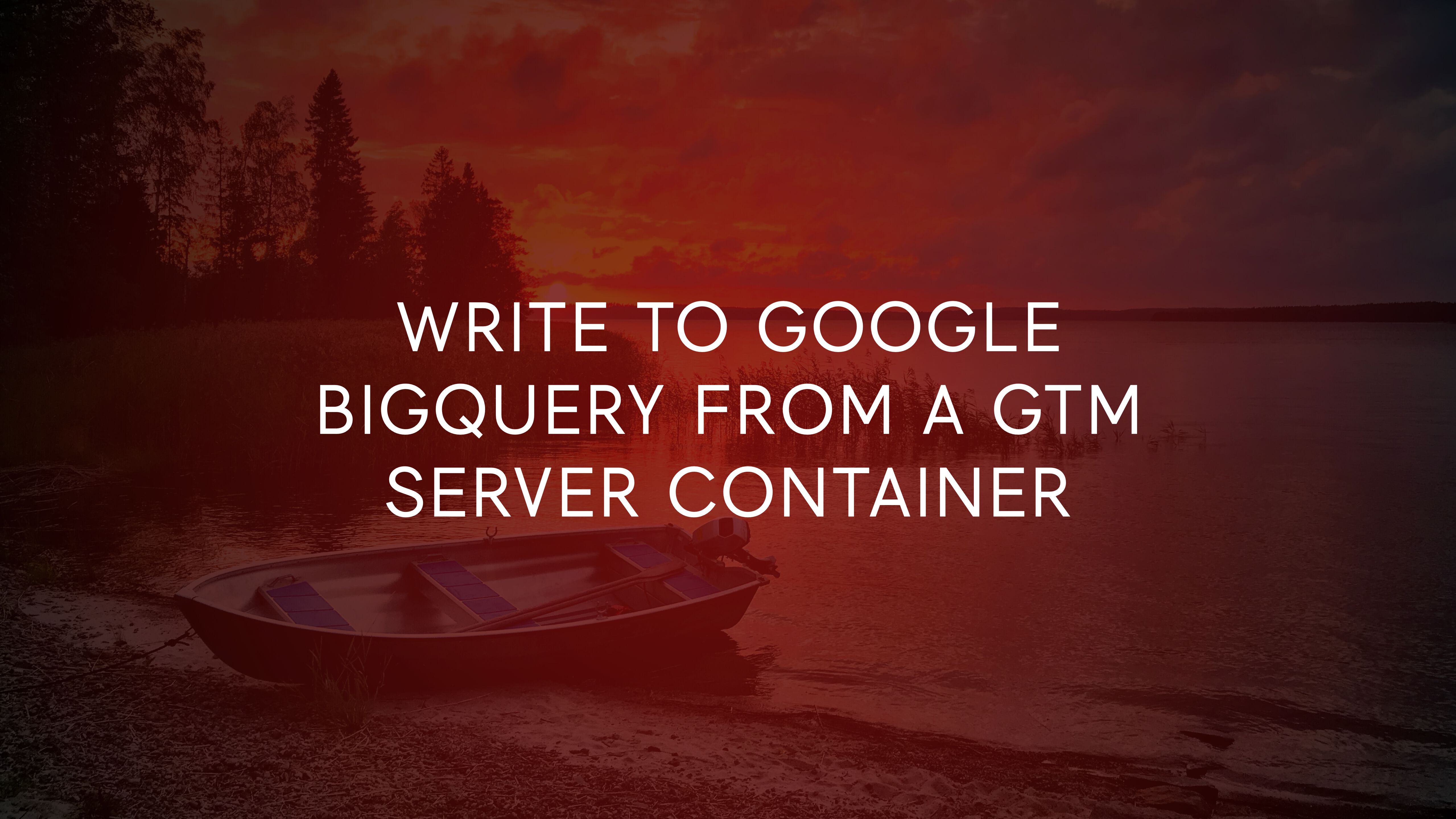 Write To Google BigQuery From A GTM Server Container